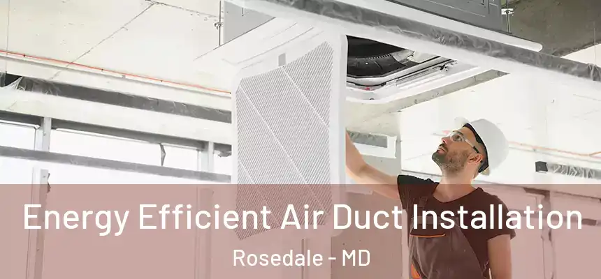  Energy Efficient Air Duct Installation Rosedale - MD