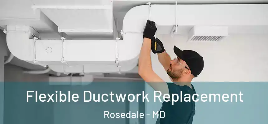 Flexible Ductwork Replacement Rosedale - MD